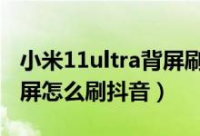 小米11ultra背屏刷抖音怎么設置（小米11背屏怎么刷抖音）