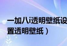 一加八i透明壁紙設置方法（一加9pro怎么設置透明壁紙）