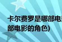 卡爾費(fèi)羅是哪部電影的主人公(卡爾費(fèi)羅是哪部電影的角色)