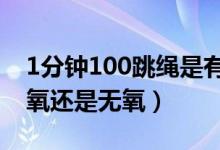 1分鐘100跳繩是有氧還是無(wú)氧（跳繩屬于有氧還是無(wú)氧）