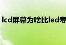 lcd屏幕為啥比led壽命長(zhǎng)（led和lcd的區(qū)別）