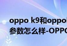 oppo k9和oppok9pro手機殼（OPPOK9參數(shù)怎么樣-OPPOK9參數(shù)介紹）