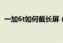 一加6t如何截長屏（一加9pro怎么截長屏）