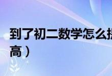 到了初二數(shù)學(xué)怎么提高（到了初二數(shù)學(xué)怎么提高）