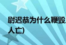 尉遲恭為什么鞭毀人亡(尉遲恭為什么會(huì)鞭毀人亡)