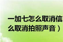 一加七怎么取消信息讀取聲音（一加9pro怎么取消拍照聲音）