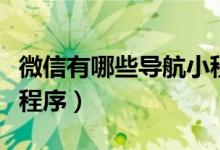 微信有哪些導航小程序（微信怎么增加導航小程序）