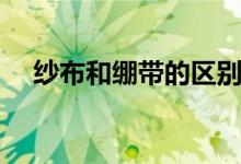 紗布和繃帶的區(qū)別（紗布和繃帶的區(qū)別）