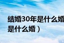 結(jié)婚30年是什么婚應(yīng)該怎么慶祝（結(jié)婚30年是什么婚）