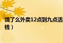 餓了么外賣12點(diǎn)到九點(diǎn)活動紅包（餓了么紅包領(lǐng)取點(diǎn)外賣省錢）