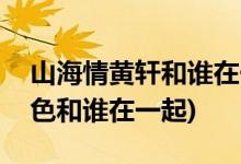 山海情黃軒和誰在一起(山海情黃軒飾演的角色和誰在一起)