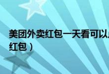 美團(tuán)外賣紅包一天看可以點(diǎn)幾個（美團(tuán)外賣一天可以用幾個紅包）