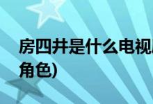 房四井是什么電視劇(房四井是什么電視劇的角色)