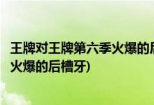 王牌對王牌第六季火爆的后槽牙是誰(王牌對王牌第六季誰是火爆的后槽牙)