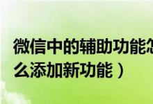 微信中的輔助功能怎樣添加（微信輔助功能怎么添加新功能）