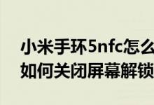 小米手環(huán)5nfc怎么關(guān)閉解鎖手機(jī)（小米手環(huán)如何關(guān)閉屏幕解鎖）