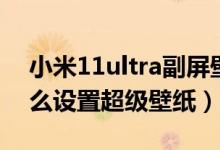 小米11ultra副屏壁紙推薦（小米11ultra怎么設(shè)置超級(jí)壁紙）