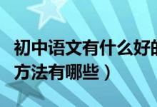 初中語文有什么好的學(xué)習(xí)方法（初中語文學(xué)習(xí)方法有哪些）