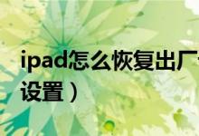 ipad怎么恢復(fù)出廠設(shè)置（IPAD怎么恢復(fù)出廠設(shè)置）