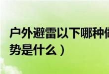 戶外避雷以下哪種做法是錯誤（正確的避雷姿勢是什么）