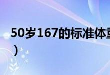 50歲167的標(biāo)準(zhǔn)體重（167身高男生標(biāo)準(zhǔn)體重）