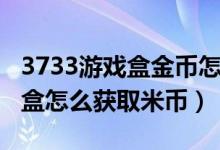 3733游戲盒金幣怎么兌換平臺(tái)幣（7233游戲盒怎么獲取米幣）