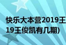 快樂(lè)大本營(yíng)2019王俊凱哪一期(快樂(lè)大本營(yíng)2019王俊凱有幾期)