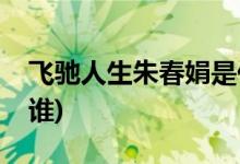 飛馳人生朱春娟是什么梗(飛馳人生朱春娟是誰(shuí))