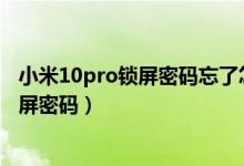 小米10pro鎖屏密碼忘了怎么辦（小米11青春版怎么設(shè)置鎖屏密碼）