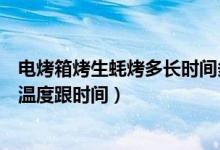 電烤箱烤生蠔烤多長時間多少溫度（電烤箱烤生蠔需要多少溫度跟時間）