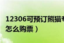 12306可預(yù)訂熊貓專列（鐵路12306熊貓專列怎么購票）