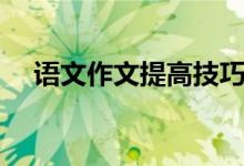 語文作文提高技巧（語文作文提高技巧）