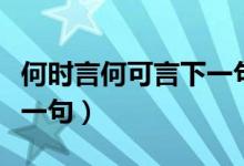 何時言何可言下一句（何可言何須言何處言下一句）