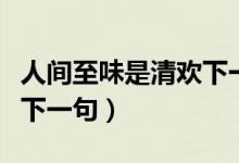 人間至味是清歡下一句是啥（人間至味是清歡下一句）