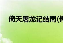 倚天屠龍記結(jié)局(倚天屠龍記結(jié)局是什么)