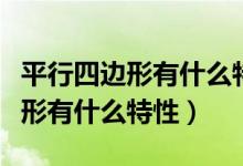 平行四邊形有什么特性四年級上冊（平行四邊形有什么特性）