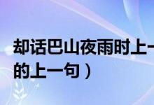 卻話巴山夜雨時(shí)上一句意思（卻話巴山夜雨時(shí)的上一句）