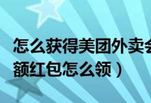 怎么獲得美團(tuán)外賣(mài)會(huì)員抵扣紅包（美團(tuán)外賣(mài)大額紅包怎么領(lǐng)）