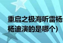 重啟之極海聽雷楊迪演的誰(shuí)(重啟之極海聽雷楊迪演的是哪個(gè))