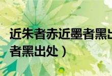 近朱者赤近墨者黑出處是什么（近朱者赤近墨者黑出處）