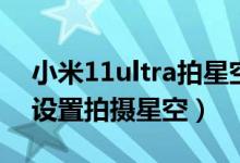 小米11ultra拍星空參數(shù)（小米11ultra怎么設(shè)置拍攝星空）