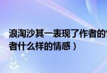 浪淘沙其一表現(xiàn)了作者的情懷（浪淘沙其一后兩句表達了作者什么樣的情感）