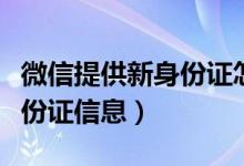 微信提供新身份證怎么操作（微信怎么上傳身份證信息）