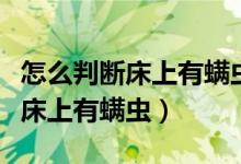 怎么判斷床上有螨蟲用啥藥物除蟲（怎么判斷床上有螨蟲）