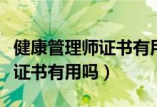 健康管理師證書有用嗎哪家有名（健康管理師證書有用嗎）