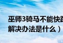 巫師3騎馬不能快跑怎么解決（巫師3打不開解決辦法是什么）