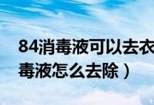 84消毒液可以去衣服霉斑嗎（衣服上有84消毒液怎么去除）