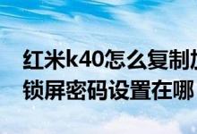 紅米k40怎么復(fù)制加密碼門禁（紅米K40Pro鎖屏密碼設(shè)置在哪）