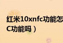 紅米10xnfc功能怎么用（紅米游戲手機(jī)有NFC功能嗎）