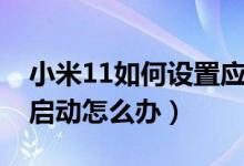 小米11如何設(shè)置應(yīng)用啟動(dòng)速度（小米11無法啟動(dòng)怎么辦）